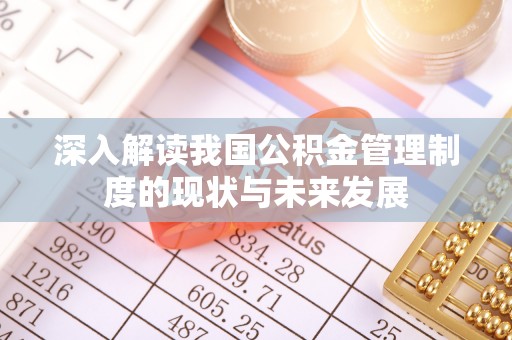 龙州深入解读我国公积金管理制度的现状与未来发展