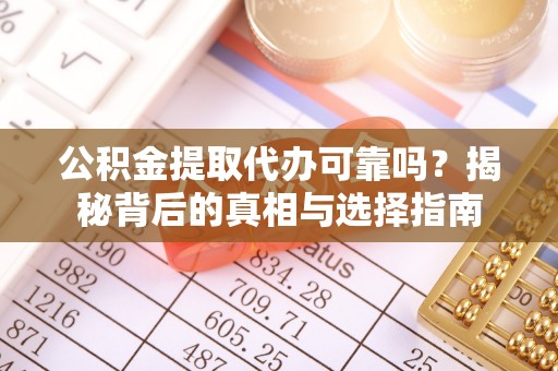 龙州公积金提取代办可靠吗？揭秘背后的真相与选择指南