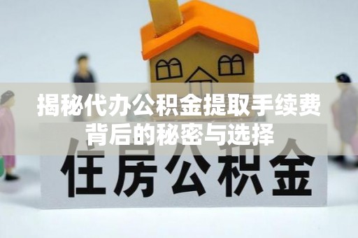 龙州揭秘代办公积金提取手续费背后的秘密与选择