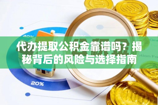 龙州代办提取公积金靠谱吗？揭秘背后的风险与选择指南