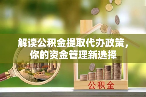 龙州解读公积金提取代办政策，你的资金管理新选择