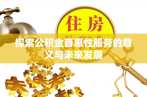 龙州探索公积金普惠性服务的意义与未来发展