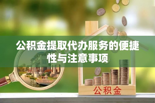 龙州公积金提取代办服务的便捷性与注意事项