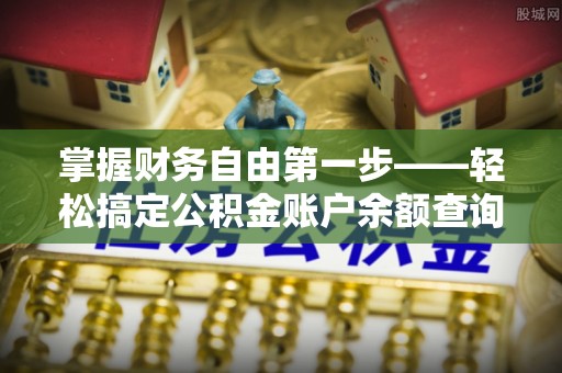 龙州掌握财务自由第一步——轻松搞定公积金账户余额查询的方法与技巧