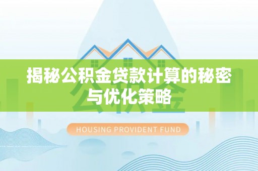 龙州揭秘公积金贷款计算的秘密与优化策略