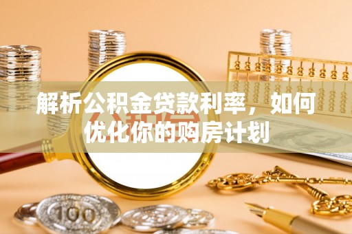 龙州解析公积金贷款利率，如何优化你的购房计划