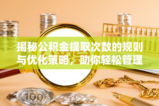 龙州揭秘公积金提取次数的规则与优化策略，助你轻松管理财务