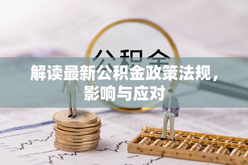 龙州解读最新公积金政策法规，影响与应对