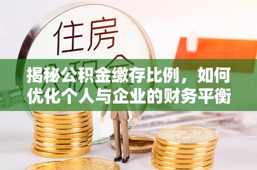 龙州揭秘公积金缴存比例，如何优化个人与企业的财务平衡