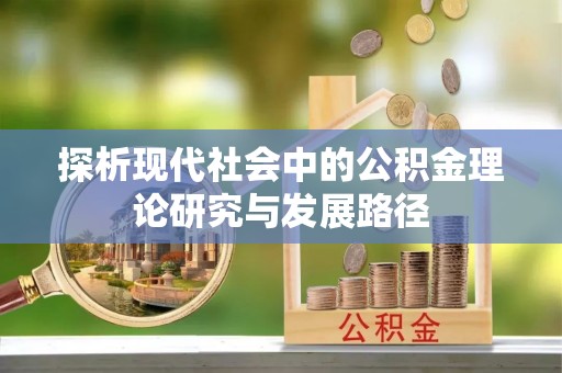 龙州探析现代社会中的公积金理论研究与发展路径