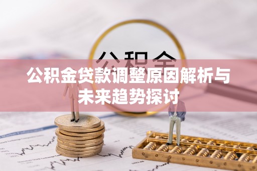 龙州公积金贷款调整原因解析与未来趋势探讨