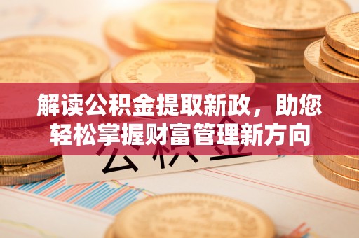 龙州解读公积金提取新政，助您轻松掌握财富管理新方向