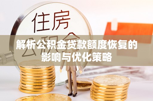 龙州解析公积金贷款额度恢复的影响与优化策略