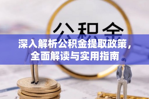 龙州深入解析公积金提取政策，全面解读与实用指南