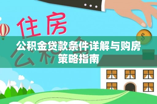 龙州公积金贷款条件详解与购房策略指南