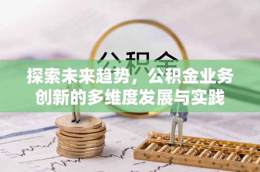 龙州探索未来趋势，公积金业务创新的多维度发展与实践