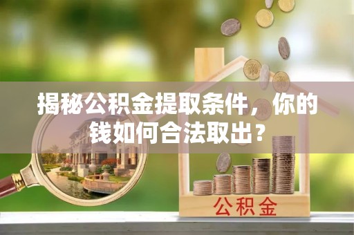 龙州揭秘公积金提取条件，你的钱如何合法取出？