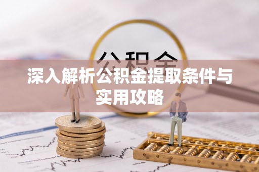 龙州深入解析公积金提取条件与实用攻略