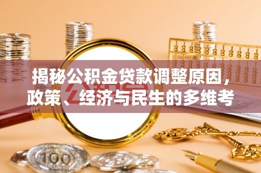龙州揭秘公积金贷款调整原因，政策、经济与民生的多维考量
