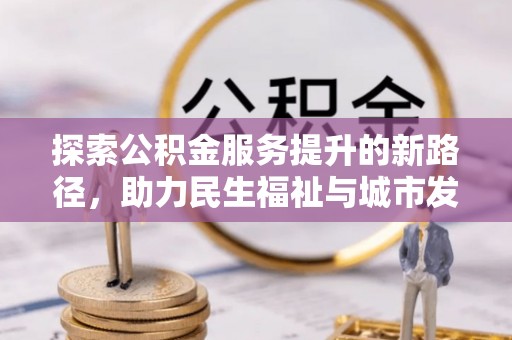 龙州探索公积金服务提升的新路径，助力民生福祉与城市发展