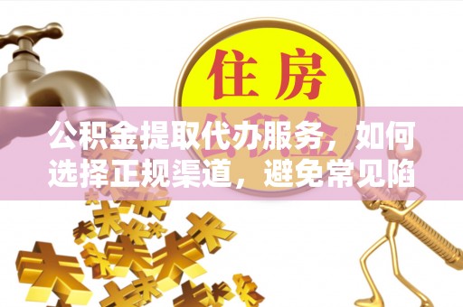 龙州公积金提取代办服务，如何选择正规渠道，避免常见陷阱