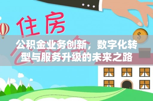 龙州公积金业务创新，数字化转型与服务升级的未来之路