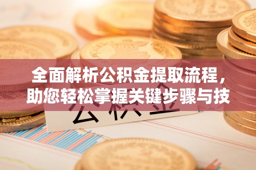 龙州全面解析公积金提取流程，助您轻松掌握关键步骤与技巧