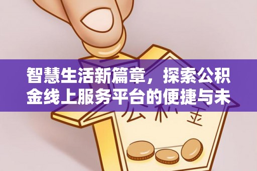 龙州智慧生活新篇章，探索公积金线上服务平台的便捷与未来