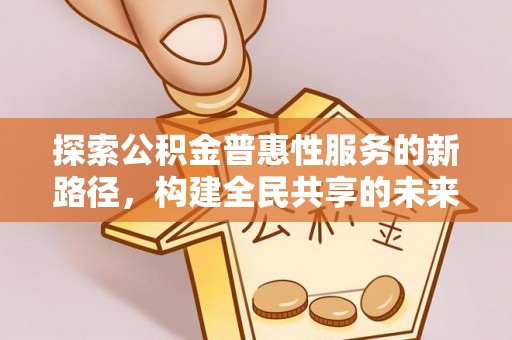 龙州探索公积金普惠性服务的新路径，构建全民共享的未来