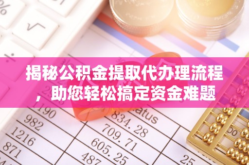 龙州揭秘公积金提取代办理流程，助您轻松搞定资金难题