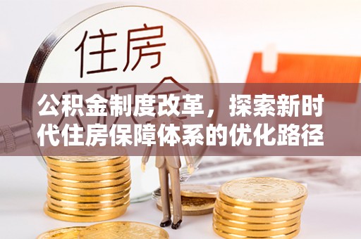 龙州公积金制度改革，探索新时代住房保障体系的优化路径