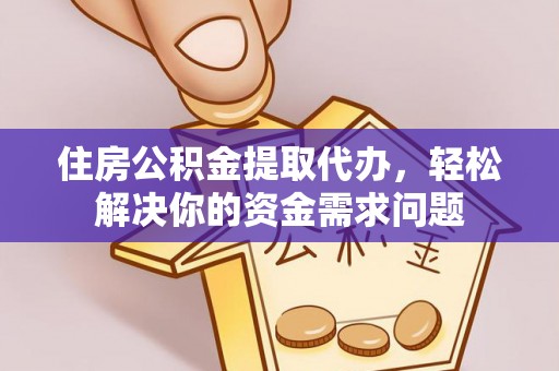 龙州住房公积金提取代办，轻松解决你的资金需求问题