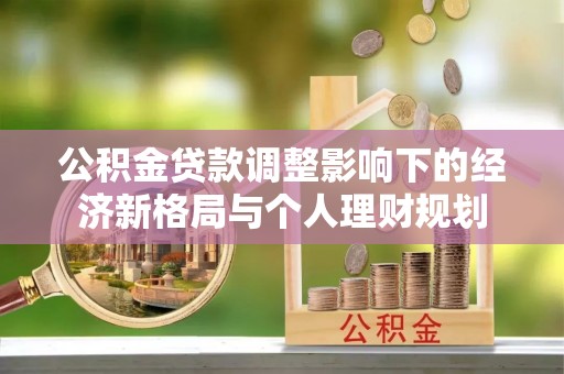 龙州公积金贷款调整影响下的经济新格局与个人理财规划