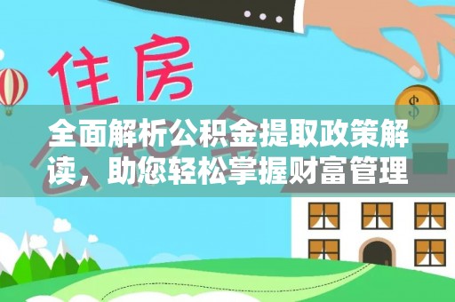 龙州全面解析公积金提取政策解读，助您轻松掌握财富管理新方向