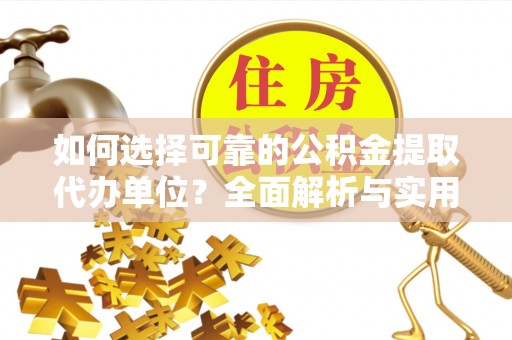龙州如何选择可靠的公积金提取代办单位？全面解析与实用指南