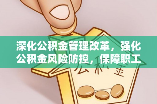 龙州深化公积金管理改革，强化公积金风险防控，保障职工权益