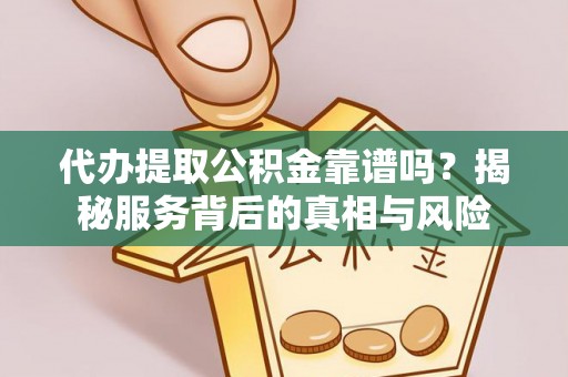 龙州代办提取公积金靠谱吗？揭秘服务背后的真相与风险