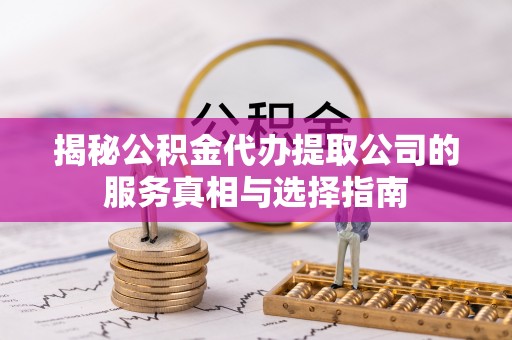 龙州揭秘公积金代办提取公司的服务真相与选择指南