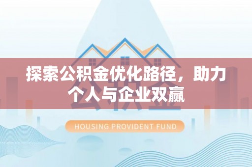 龙州探索公积金优化路径，助力个人与企业双赢