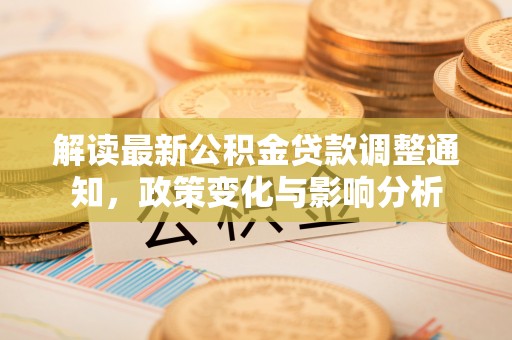 龙州解读最新公积金贷款调整通知，政策变化与影响分析