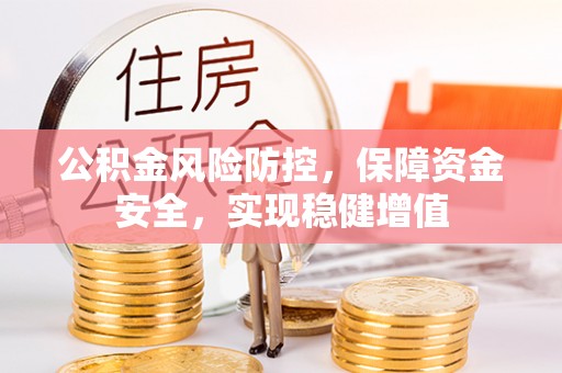 龙州公积金风险防控，保障资金安全，实现稳健增值