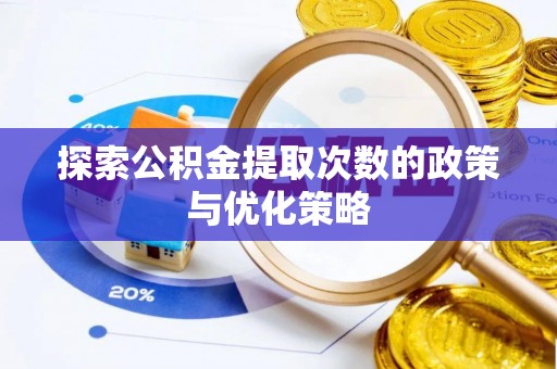 龙州探索公积金提取次数的政策与优化策略