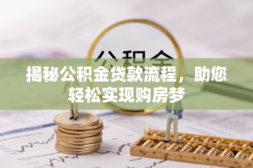 龙州揭秘公积金贷款流程，助您轻松实现购房梦