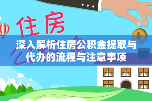龙州深入解析住房公积金提取与代办的流程与注意事项
