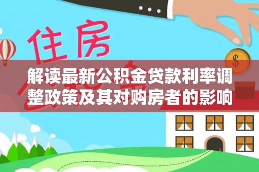 龙州解读最新公积金贷款利率调整政策及其对购房者的影响