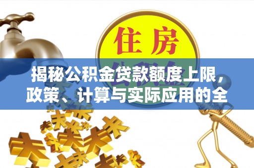 龙州揭秘公积金贷款额度上限，政策、计算与实际应用的全面解析