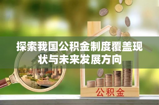 龙州探索我国公积金制度覆盖现状与未来发展方向