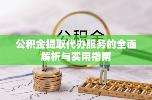 龙州公积金提取代办服务的全面解析与实用指南