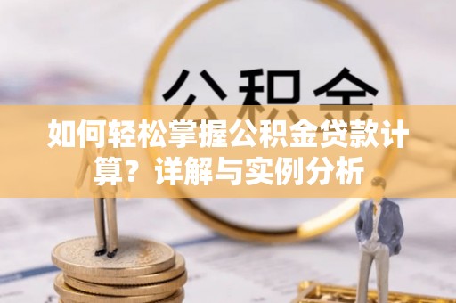 龙州如何轻松掌握公积金贷款计算？详解与实例分析
