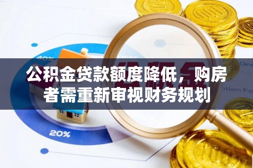 龙州公积金贷款额度降低，购房者需重新审视财务规划